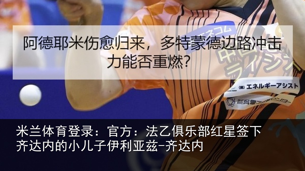 米兰体育登录：官方相关情况下相关情况利亚兹-齐达内