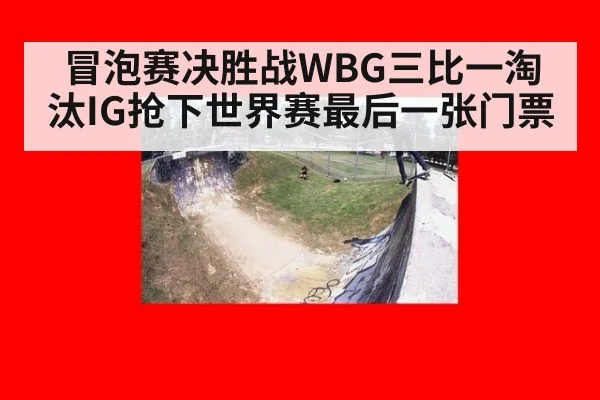 冒泡赛决胜战WBG三比一淘汰IG抢下世界赛最后一张门票